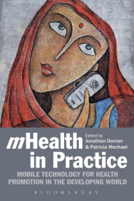Title: mHealth in Practice: Mobile technology for health promotion in the developing world / Edition 1, Author: Jonathan Donner