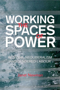 Title: Working the Spaces of Power: Activism, Neoliberalism and Gendered Labour, Author: Janet Newman