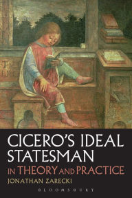 Title: Cicero's Ideal Statesman in Theory and Practice, Author: Jonathan Zarecki