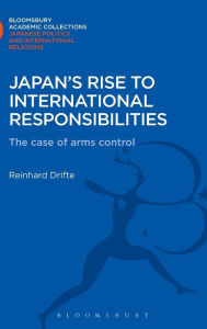 Title: Japan's Rise to International Responsibilities: The Case of Arms Control, Author: Reinhard Drifte