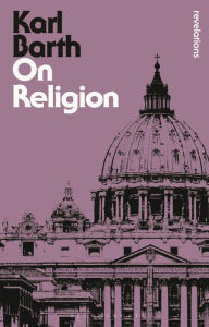 Title: On Religion: The Revelation of God as the Sublimation of Religion / Edition 1, Author: Karl Barth