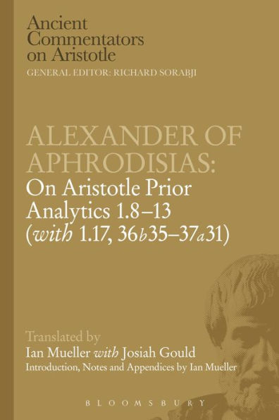 Alexander of Aphrodisias: On Aristotle Prior Analytics: 1.8-13 (with 1.17, 36b35-37a31)