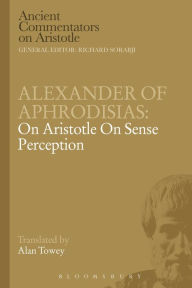 Title: Alexander of Aphrodisias: On Aristotle On Sense Perception, Author: A. Towey