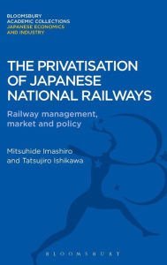 Title: The Privatisation of Japanese National Railways: Railway Management, Market and Policy, Author: Mitsuhide Imashiro