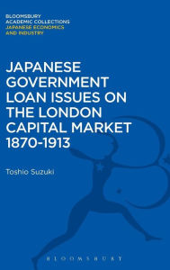 Title: Japanese Government Loan Issues on the London Capital Market 1870-1913, Author: Toshio Suzuki