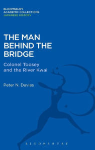 Title: The Man Behind the Bridge: Colonel Toosey and the River Kwai, Author: Peter E. Davies