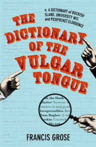 Title: The Dictionary of the Vulgar Tongue: A Dictionary of Buckish Slang, University Wit, and Pickpocket Eloquence, Author: Francis Grose