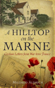 Title: A Hilltop on the Marne: An American's Letters From War-Torn France, Author: Mildred Aldrich