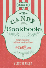 Title: The Candy Cookbook: Vintage Recipes for Traditional Sweets and Treats, Author: Alice Bradley