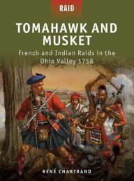 Title: Tomahawk and Musket: French and Indian Raids in the Ohio Valley 1758, Author: René Chartrand