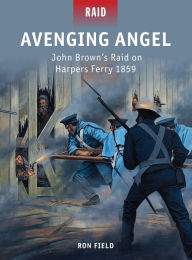 Title: Avenging Angel: John Brown's Raid on Harpers Ferry 1859, Author: Ron Field