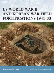 Title: US World War II and Korean War Field Fortifications 1941-53, Author: Gordon L. Rottman