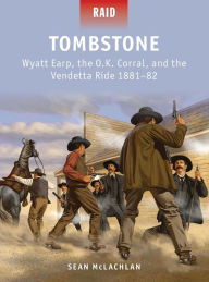 Title: Tombstone: Wyatt Earp, the O.K. Corral, and the Vendetta Ride 1881-82, Author: Sean McLachlan