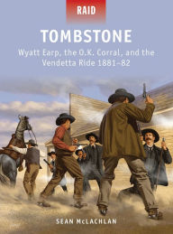 Title: Tombstone: Wyatt Earp, the O.K. Corral, and the Vendetta Ride 1881-82, Author: Sean McLachlan