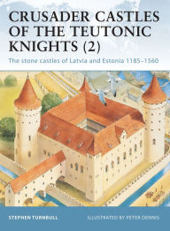 Title: Crusader Castles of the Teutonic Knights (2): The stone castles of Latvia and Estonia 1185-1560, Author: Stephen Turnbull