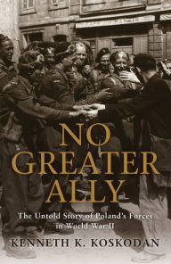 Title: No Greater Ally: The Untold Story of Poland's Forces in World War II, Author: Kenneth K. Koskodan