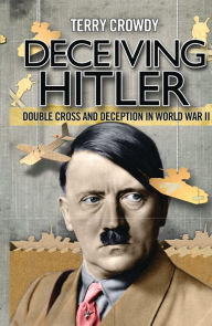 Title: Deceiving Hitler: Double-Cross and Deception in World War II, Author: Terry Crowdy