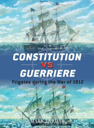 Title: Constitution vs Guerriere: Frigates during the War of 1812, Author: Mark Lardas