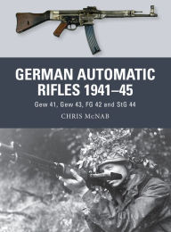 Title: German Automatic and Assault Rifles 1941-45: Gew 41, Gew 43, FG 42 and StG 44, Author: Chris McNab