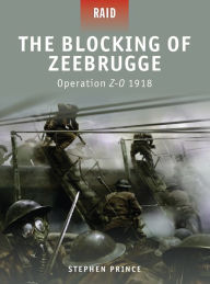 Title: The Blocking of Zeebrugge: Operation Z-O 1918, Author: Stephen Prince