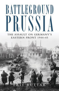 Title: Battleground Prussia: The Assault on Germany's Eastern Front 1944-45, Author: Prit Buttar
