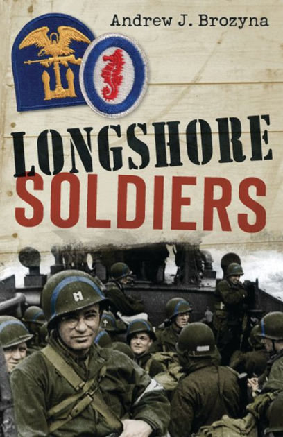 Longshore Soldiers: Defying Bombs & Supplying Victory in a World War II ...