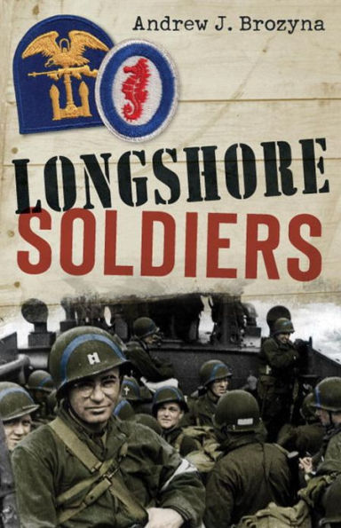 Longshore Soldiers: Defying Bombs & Supplying Victory in a World War II Port Battalion