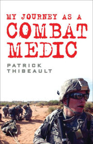 Title: My Journey as a Combat Medic: From Desert Storm to Operation Enduring Freedom, Author: Patrick Thibeault