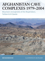 Title: Afghanistan Cave Complexes 1979-2004: Mountain strongholds of the Mujahideen, Taliban & Al Qaeda, Author: Mir Bahmanyar