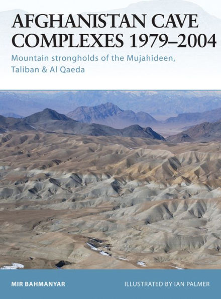 Afghanistan Cave Complexes 1979-2004: Mountain strongholds of the Mujahideen, Taliban & Al Qaeda