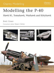 Title: Modelling the P-40: Hawk 81, Tomahawk, Warhawk and Kittyhawk, Author: Brett Green