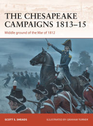 Title: The Chesapeake Campaigns 1813-15: Middle ground of the War of 1812, Author: Scott S. Sheads