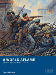 Title: A World Aflame: Interwar Wargame Rules 1918-39, Author: Paul Eaglestone