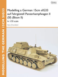 Title: Modelling a German 15cm sIG33 auf Fahrgestell Panzerkampfwagen II (Sf) (Bison II): In 1/35 scale, Author: Gary Edmundson