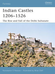 Title: Indian Castles 1206-1526: The Rise and Fall of the Delhi Sultanate, Author: Konstantin S Nossov