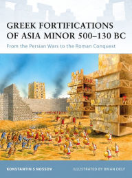 Title: Greek Fortifications of Asia Minor 500-130 BC: From the Persian Wars to the Roman Conquest, Author: Konstantin S Nossov