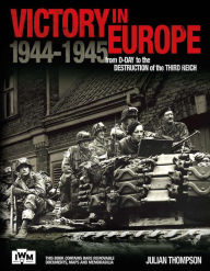 Title: Victory in Europe: From D-Day to the Destruction of the Third Reich 1944-1945, Author: Julian Thompson