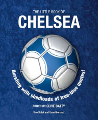 Title: The Little Book of Chelsea: Bursting with Shedloads of True-Blue Quotes!, Author: Clive Batty