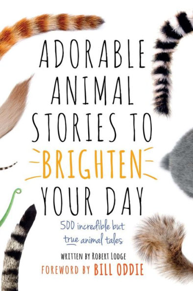 Adorable Animal Stories to Brighten Your Day: 500 Incredible But True Animal Tales