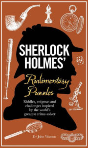 Title: Sherlock Holmes' Rudimentary Puzzles: Riddles, Enigmas and Challenges Inspired by the World's Greatest Crime-Solver, Author: Tim Dedopulos