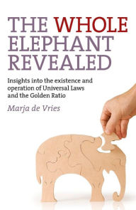 Title: The Whole Elephant Revealed: Insights into the Existence and Operation of Universal Laws and the Golden Ratio, Author: Marja de Vries