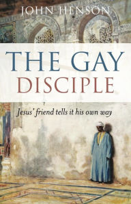 Title: The Gay Disciple: Jesus' Friend Tells It His Own Way, Author: John Henson