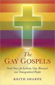 Title: The Gay Gospels: Good News for Lesbian, Gay, Bisexual, and Transgendered People, Author: Keith Sharpe