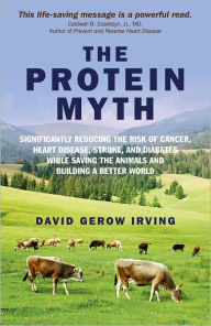 Title: The Protein Myth: Significantly Reducing the Risk of Cancer, Heart Disease, Stoke and Diabetes while Saving the Animals and the Planet, Author: David Gerow Irving