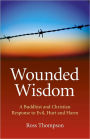 Wounded Wisdom: A Buddhist and Christian Response to Evil, Hurt and Harm