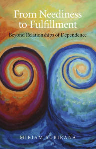 Title: From Neediness to Fulfillment: Beyond Relationships of Dependence, Author: Miriam Subirana