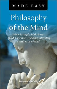 Title: Philosophy of the Mind Made Easy: What Do Angels Think About? Is God a Deceiver? And Other Interesting Questions Considered, Author: Deborah Wells