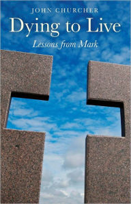 Title: Dying to Live: Lessons from Mark, Author: John Churcher