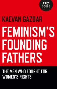 Title: Feminism's Founding Fathers: The Men Who Fought for Women's Rights, Author: Kaevan Kaevan Gazdar