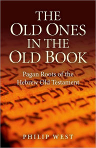 Title: The Old Ones in the Old Book: Pagan Roots of The Hebrew Old Testament, Author: Philip West